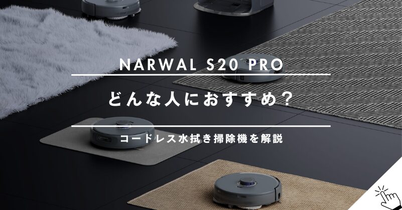 Narwal S20 Proはどんな人におすすめ？コードレス水拭き掃除機の特徴を解説