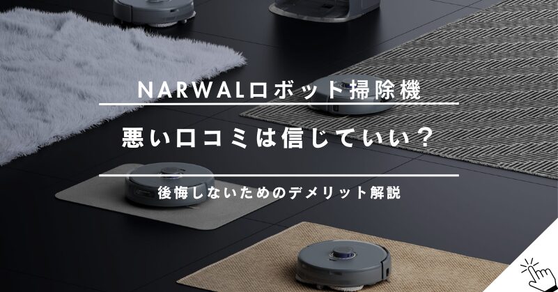 Narwal（ナーワル）ロボット掃除機の悪い口コミ・評判は本当？後悔する前に知るべきデメリット