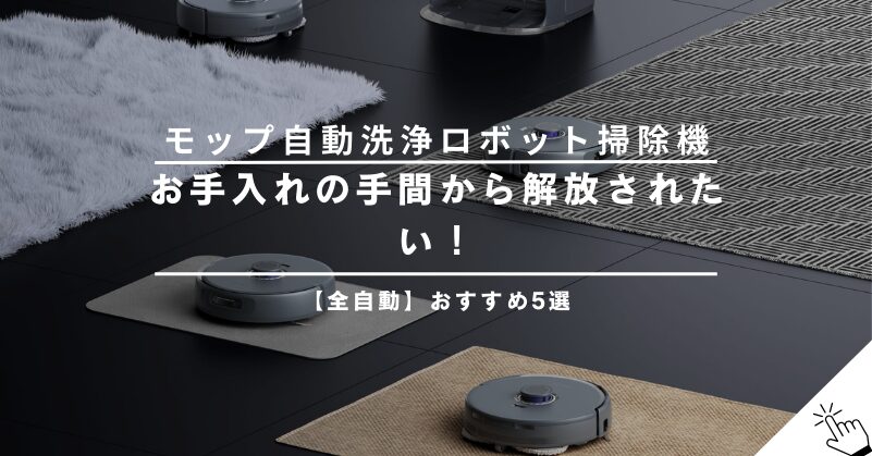 【全自動が最強】モップ自動洗浄・乾燥機能付きロボット掃除機おすすめ5選！お手入れの手間から解放されよう