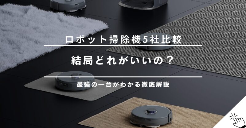 【5社比較】ロボロック・ルンバ・ナーワル・エコバックス・アンカーどれがいい？違いを徹底解説