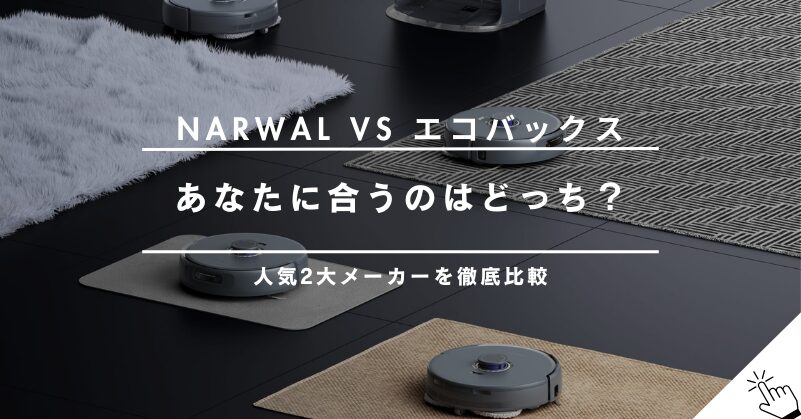 Narwalとエコバックス(DEEBOT)を徹底比較！あなたに合うのはどっち？
