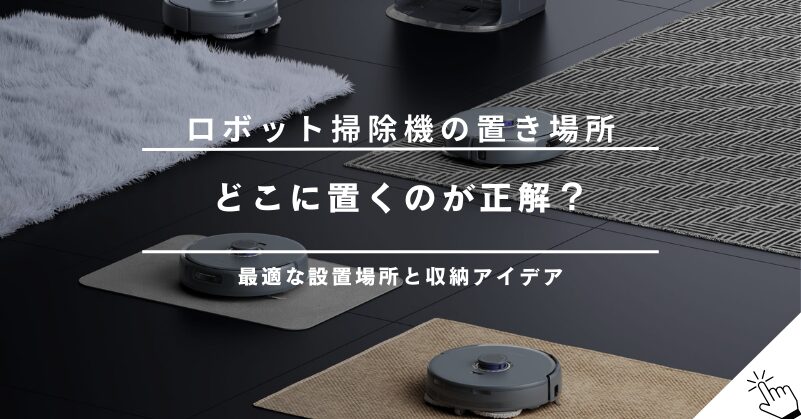 ロボット掃除機の最適な置き場所は？収納アイデアと設置時の注意点