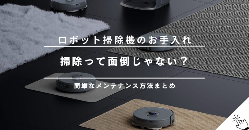 ロボット掃除機のお手入れ方法まとめ｜ブラシの掃除や臭い対策も解説