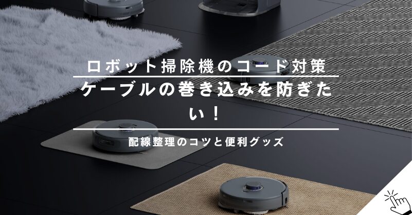 ロボット掃除機のコード・ケーブル巻き込み防止策｜配線整理のコツと便利グッズ