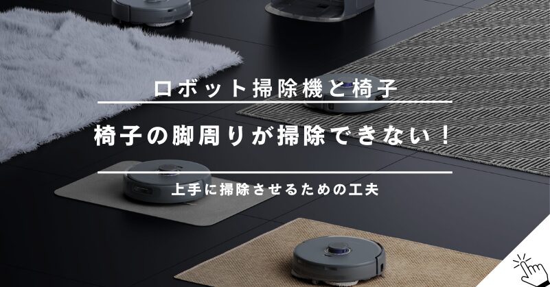 ロボット掃除機のために椅子を浮かせるのは面倒！椅子の脚周りを上手に掃除させるための工夫