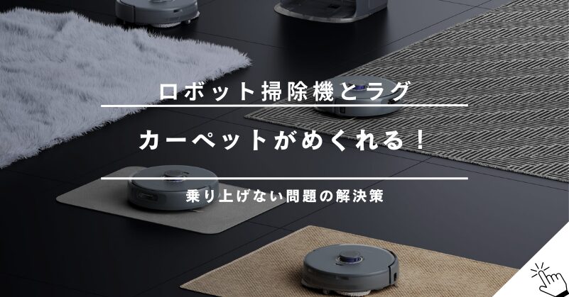 ロボット掃除機でラグやカーペットがめくれる・乗り上げない問題の解決策