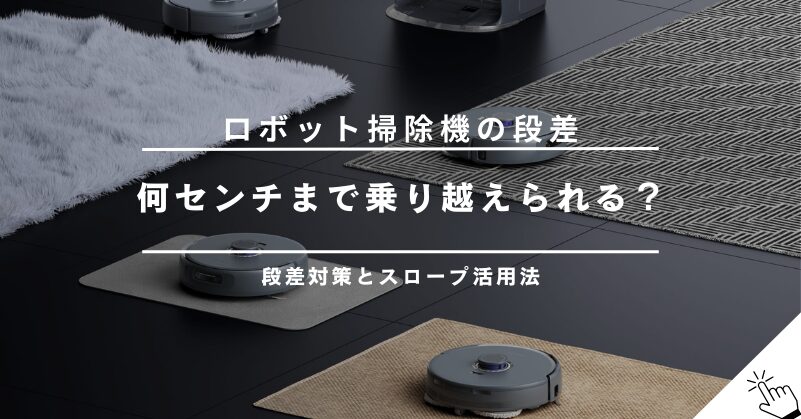 ロボット掃除機の段差対策｜何センチまで乗り越えられる？スロープや進入禁止設定の活用法