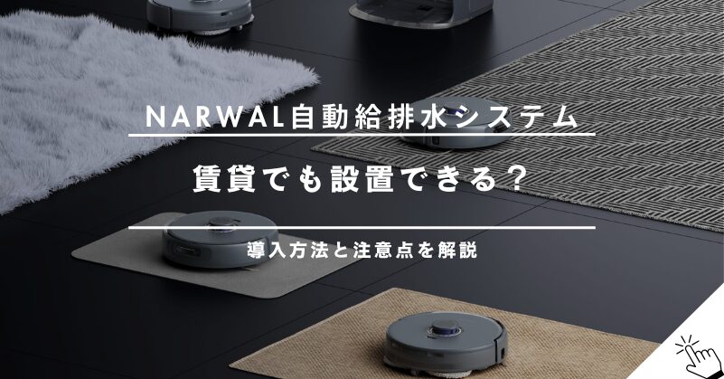 Narwal自動給排水システムの設置方法と注意点｜賃貸でも導入できる？