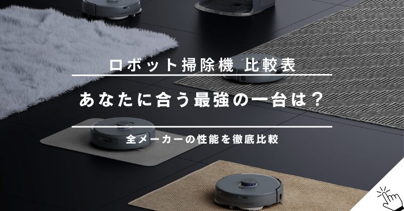 【比較表】ロボット掃除機の性能を徹底比較！あなたに合う最強の一台は？