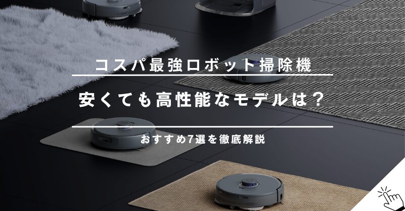 コスパ最強のロボット掃除機おすすめ7選！安くても高性能なモデルはこれだ