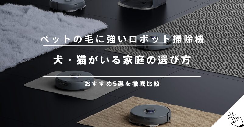 ペットの毛に強いロボット掃除機おすすめ5選！犬・猫がいる家庭の選び方