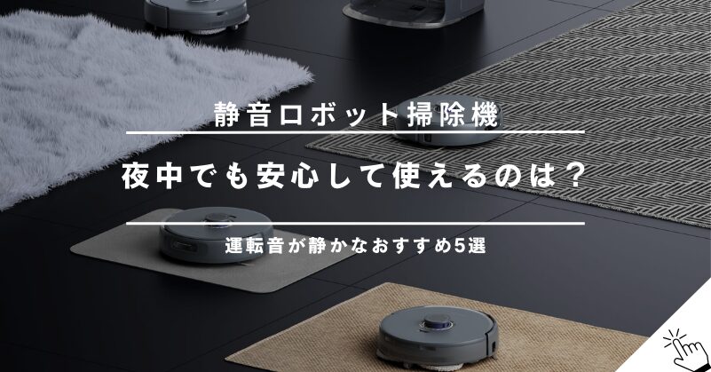 夜中でも安心！運転音が静かなロボット掃除機おすすめ5選【50dB以下】