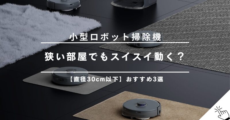 【直径30cm以下】狭い部屋でもスイスイ！小型ロボット掃除機おすすめ3選