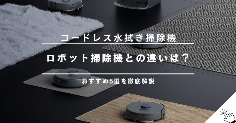 コードレス水拭き掃除機おすすめ5選！ロボット掃除機との違いも解説