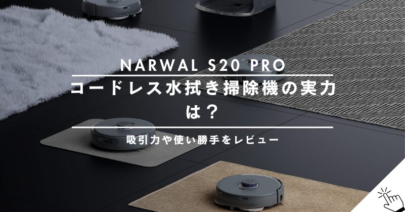 Narwal S20 Proコードレス水拭き掃除機の口コミは？吸引力や使い勝手をレビュー